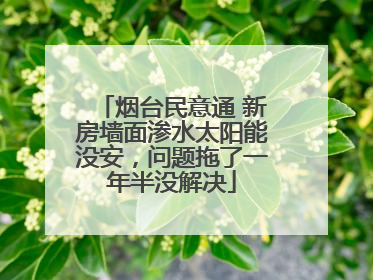 烟台民意通 新房墙面渗水太阳能没安，问题拖了一年半没解决