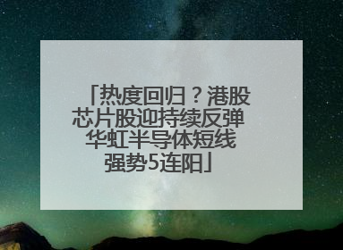 热度回归？港股芯片股迎持续反弹 华虹半导体短线强势5连阳