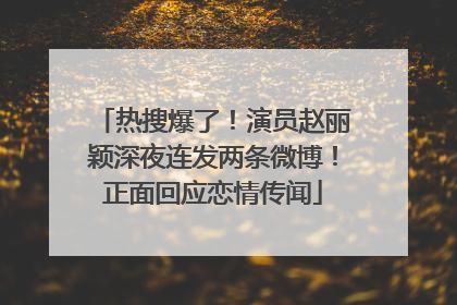 热搜爆了！演员赵丽颖深夜连发两条微博！正面回应恋情传闻