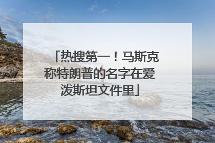 热搜第一！马斯克称特朗普的名字在爱泼斯坦文件里