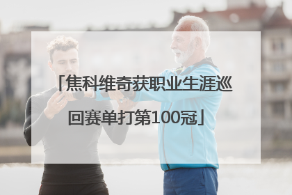 焦科维奇获职业生涯巡回赛单打第100冠