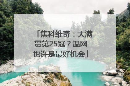 焦科维奇：大满贯第25冠？温网也许是最好机会