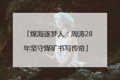 煤海逐梦人：周涛28年坚守煤矿书写传奇