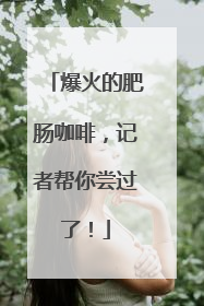 爆火的肥肠咖啡，记者帮你尝过了！