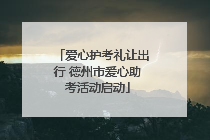 爱心护考礼让出行 德州市爱心助考活动启动