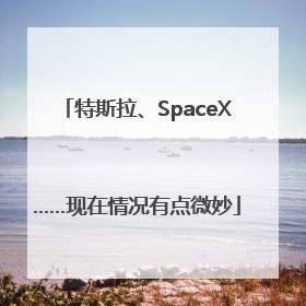 特斯拉、SpaceX……现在情况有点微妙
