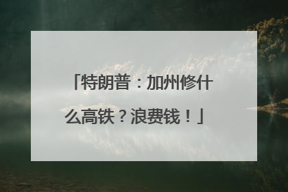 特朗普：加州修什么高铁？浪费钱！