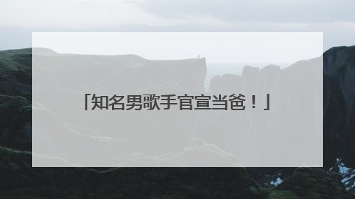 知名男歌手官宣当爸！