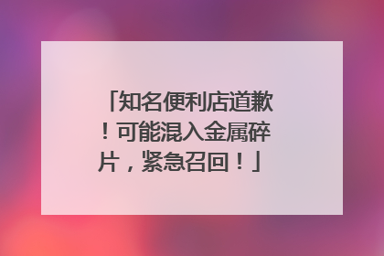 知名便利店道歉！可能混入金属碎片，紧急召回！