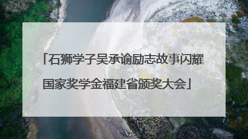 石狮学子吴承谕励志故事闪耀国家奖学金福建省颁奖大会