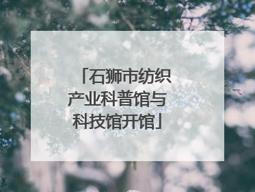 石狮市纺织产业科普馆与科技馆开馆
