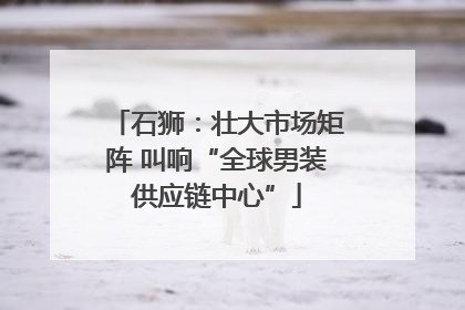 石狮：壮大市场矩阵 叫响“全球男装供应链中心”