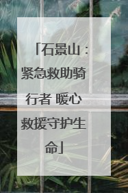 石景山：紧急救助骑行者 暖心救援守护生命