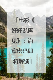 电影《好好说再见》：治愈密码即将解锁