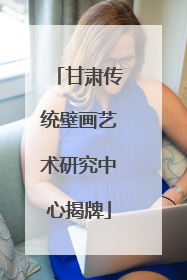甘肃传统壁画艺术研究中心揭牌