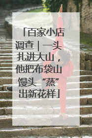 百家小店调查｜一头扎进大山，他把布袋山馒头“蒸”出新花样