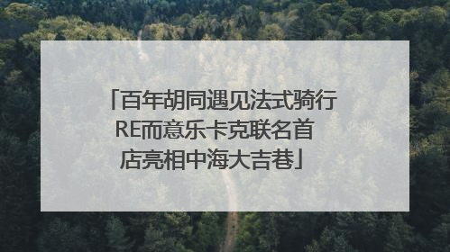 百年胡同遇见法式骑行 RE而意乐卡克联名首店亮相中海大吉巷