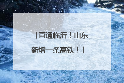 直通临沂！山东新增一条高铁！