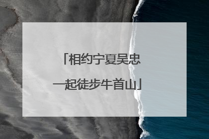 相约宁夏吴忠 一起徒步牛首山