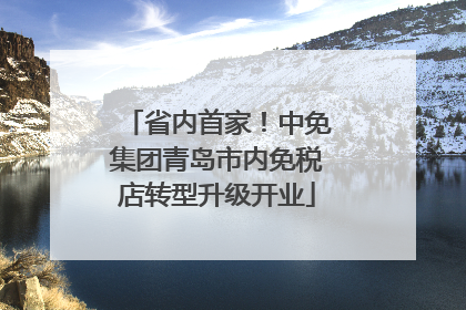 省内首家！中免集团青岛市内免税店转型升级开业