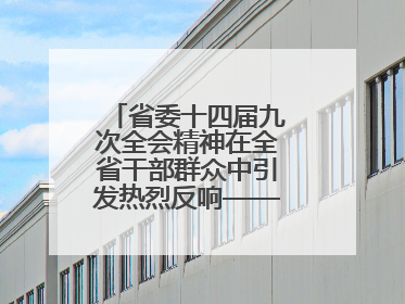 省委十四届九次全会精神在全省干部群众中引发热烈反响——既为一域增光，更为全局添彩