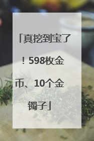 真挖到宝了！598枚金币、10个金镯子