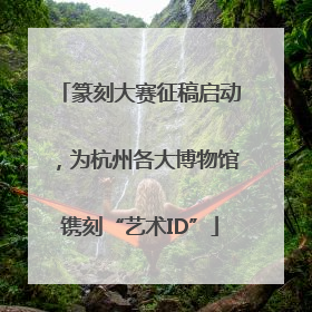 篆刻大赛征稿启动，为杭州各大博物馆镌刻“艺术ID”