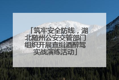 筑牢安全防线，湖北随州公安交管部门组织开展查缉酒醉驾实战演练活动