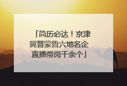 简历必达！京津冀晋蒙鲁六地名企直播带岗千余个
