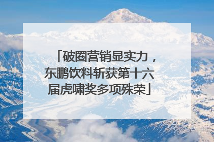 破圈营销显实力，东鹏饮料斩获第十六届虎啸奖多项殊荣