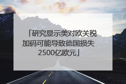 研究显示美对欧关税加码可能导致德国损失2500亿欧元