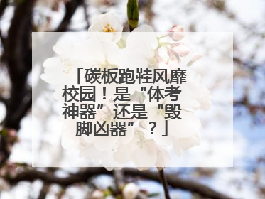 碳板跑鞋风靡校园！是“体考神器”还是“毁脚凶器”？