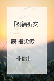 祝福祈安康 指尖传非遗
