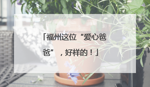 福州这位“爱心爸爸”，好样的！