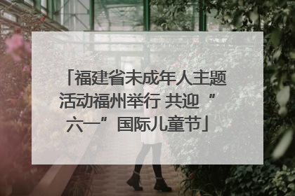 福建省未成年人主题活动福州举行 共迎“六一”国际儿童节