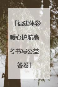 福建体彩暖心护航高考书写公益答卷