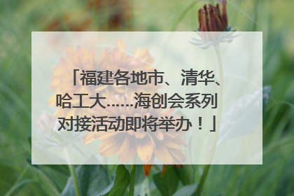 福建各地市、清华、哈工大……海创会系列对接活动即将举办！
