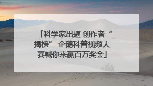 科学家出题 创作者“揭榜” 企鹅科普视频大赛喊你来赢百万奖金