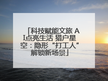 科技赋能文旅 AI点亮生活 猎户星空：隐形“打工人”解锁新场景