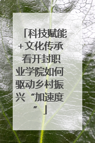 科技赋能+文化传承 看开封职业学院如何驱动乡村振兴“加速度”