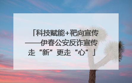 科技赋能+靶向宣传——伊春公安反诈宣传走“新”更走“心”