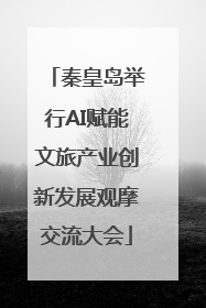 秦皇岛举行AI赋能文旅产业创新发展观摩交流大会