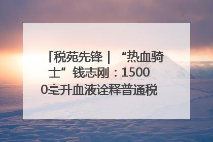 税苑先锋｜“热血骑士”钱志刚：15000毫升血液诠释普通税官的非凡承诺