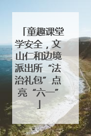 童趣课堂学安全，文山仁和边境派出所“法治礼包”点亮“六一”