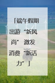 端午假期出游“新风尚” 激发消费“新活力”
