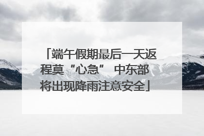 端午假期最后一天返程莫“心急” 中东部将出现降雨注意安全