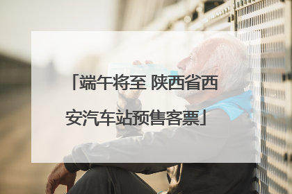 端午将至 陕西省西安汽车站预售客票