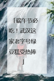 端午节必吃！武汉这家老字号绿豆糕受热捧