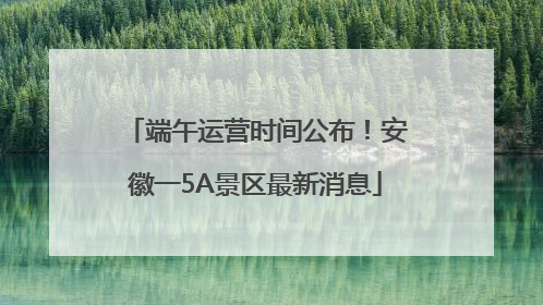端午运营时间公布!安徽一5A景区最新消息