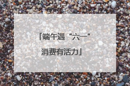 端午遇“六一” 消费有活力